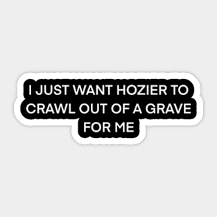 I just want Hozier to crawl out of a grave for me ( white type) Sticker